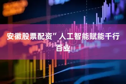 安徽股票配资”人工智能赋能千行百业