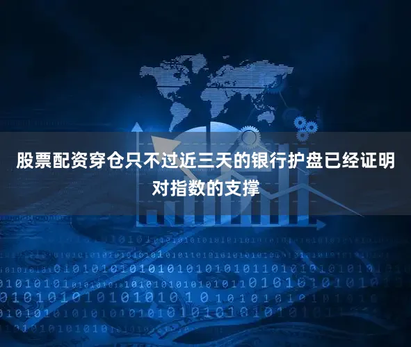 股票配资穿仓只不过近三天的银行护盘已经证明对指数的支撑