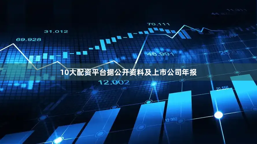 10大配资平台据公开资料及上市公司年报