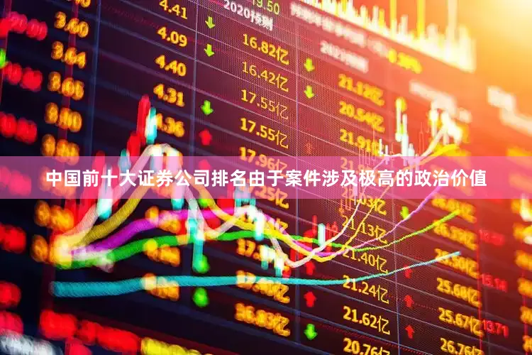 中国前十大证券公司排名由于案件涉及极高的政治价值