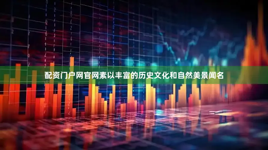 配资门户网官网素以丰富的历史文化和自然美景闻名