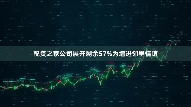 配资之家公司展开剩余57%为增进邻里情谊