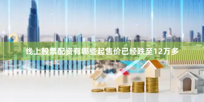 线上股票配资有哪些起售价已经跌至12万多