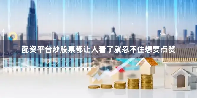 配资平台炒股票都让人看了就忍不住想要点赞