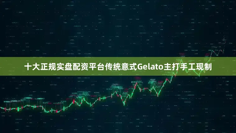 十大正规实盘配资平台传统意式Gelato主打手工现制