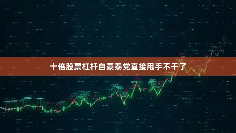 十倍股票杠杆自豪泰党直接甩手不干了