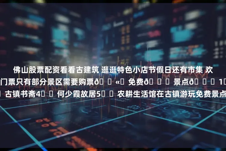 佛山股票配资看看古建筑 逛逛特色小店节假日还有市集 欢乐气氛非常浓哦	✅进入古镇不需要门票只有部分景区需要购票🎫	免费🆓景点👇1⃣️文峰塔2⃣️一物堂3⃣️古镇书斋4⃣️何少霞故居5⃣️农耕生活馆在古镇游玩免费景点就已经很OK了👌	记得也要品尝特色美食哦✅沙湾奶牛皇后广式特色甜品 双皮奶 姜埋奶 炒奶糊 等等味道是棒棒的！✅番鬼凉茶一家像是凉茶店的咖啡店点了一杯广式咖啡 还配了陈皮和罗汉果🤣还有很