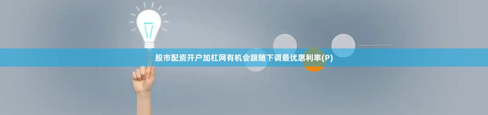 股市配资开户加杠网有机会跟随下调最优惠利率(P)