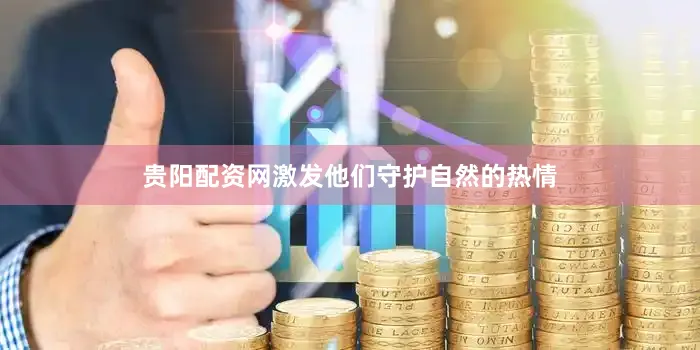 贵阳配资网激发他们守护自然的热情