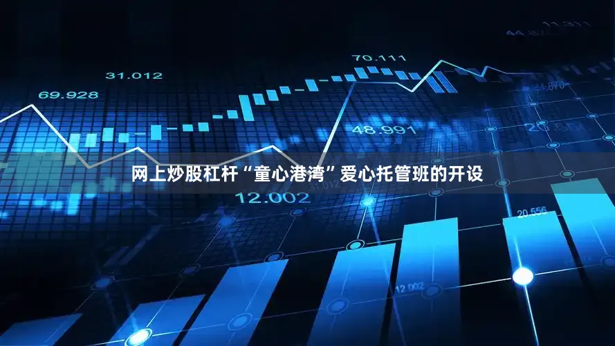 网上炒股杠杆“童心港湾”爱心托管班的开设