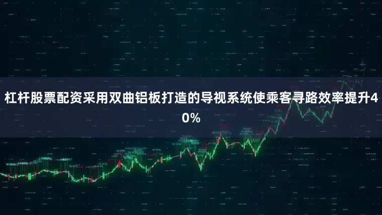 杠杆股票配资采用双曲铝板打造的导视系统使乘客寻路效率提升40%