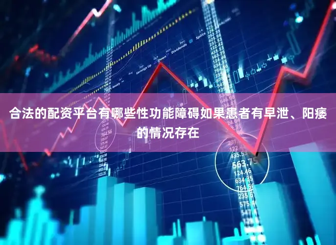 合法的配资平台有哪些性功能障碍如果患者有早泄、阳痿的情况存在