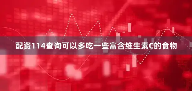 配资114查询可以多吃一些富含维生素C的食物