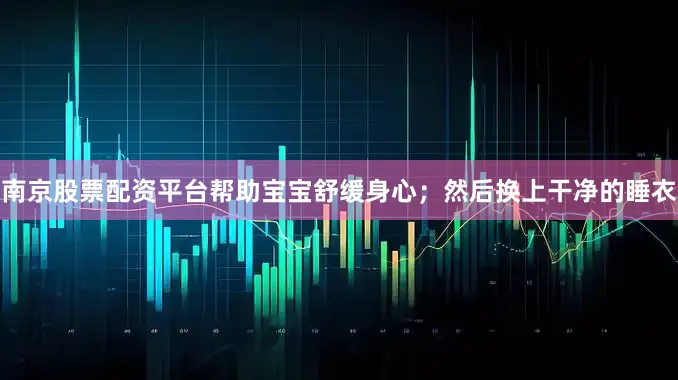 南京股票配资平台帮助宝宝舒缓身心；然后换上干净的睡衣