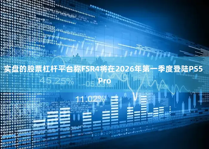 实盘的股票杠杆平台称FSR4将在2026年第一季度登陆PS5 Pro