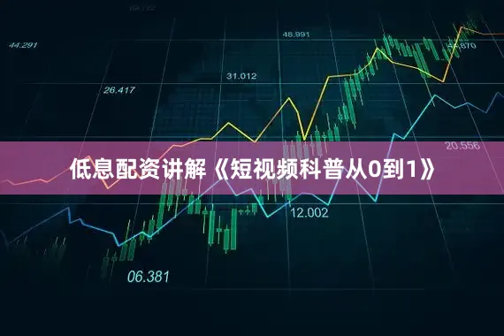 低息配资讲解《短视频科普从0到1》