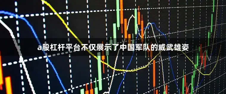 a股杠杆平台不仅展示了中国军队的威武雄姿