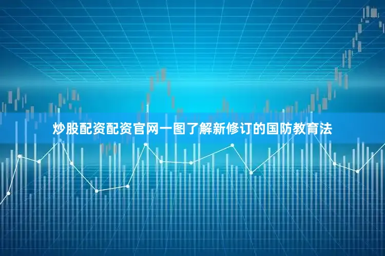 炒股配资配资官网一图了解新修订的国防教育法