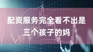 配资服务完全看不出是三个孩子的妈