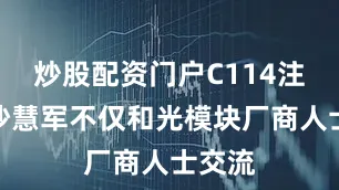 炒股配资门户C114注意到沙慧军不仅和光模块厂商人士交流